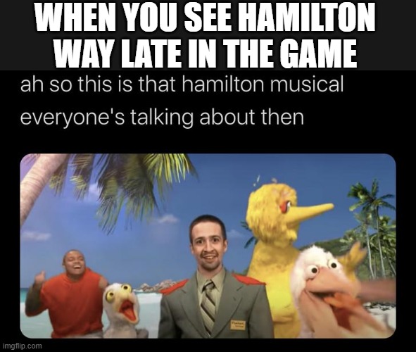 this is half a repost. i took a pic i saw & put a caption over it. | WHEN YOU SEE HAMILTON WAY LATE IN THE GAME | image tagged in memes,funny,hamilton,repost | made w/ Imgflip meme maker