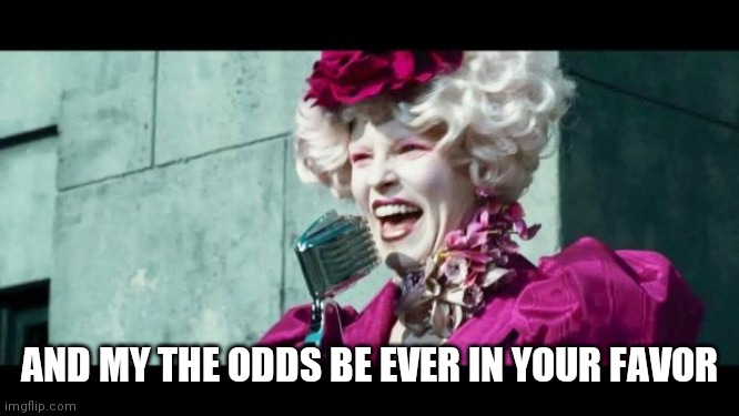 And may the odds be ever in your favor | AND MY THE ODDS BE EVER IN YOUR FAVOR | image tagged in and may the odds be ever in your favor | made w/ Imgflip meme maker