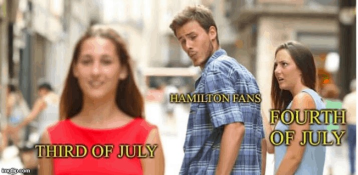 lol this is true unless u saw it on the 4th like i did :) | image tagged in memes,funny,repost,hamilton | made w/ Imgflip meme maker