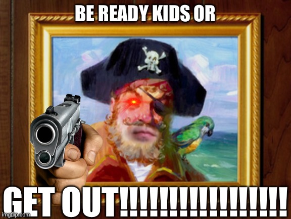 I'm not ready for this yet | BE READY KIDS OR; GET OUT!!!!!!!!!!!!!!!!! | image tagged in painty the pirate,memes,funny,are you ready,aye aye captain,spongebob | made w/ Imgflip meme maker