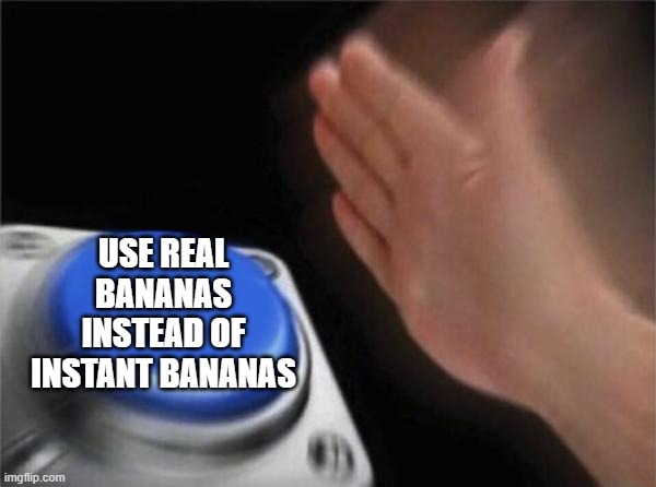 Blank Nut Button Meme | USE REAL BANANAS INSTEAD OF INSTANT BANANAS | image tagged in memes,blank nut button | made w/ Imgflip meme maker