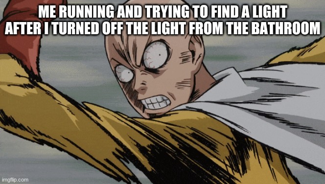 RUN | ME RUNNING AND TRYING TO FIND A LIGHT AFTER I TURNED OFF THE LIGHT FROM THE BATHROOM | image tagged in one punch man | made w/ Imgflip meme maker
