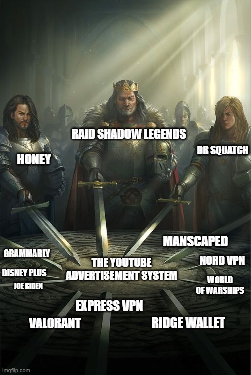 Knights of the Round Table | RAID SHADOW LEGENDS; DR SQUATCH; HONEY; MANSCAPED; GRAMMARLY; THE YOUTUBE ADVERTISEMENT SYSTEM; NORD VPN; DISNEY PLUS; WORLD OF WARSHIPS; JOE BIDEN; EXPRESS VPN; RIDGE WALLET; VALORANT | image tagged in knights of the round table,memes,youtube,advertising,advertisement,annoying | made w/ Imgflip meme maker