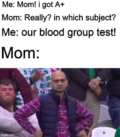 I hope this one gets upvotes instead of those dumb memes on the first page | Me: Mom! i got A+; Mom: Really? in which subject? Me: our blood group test! Mom: | image tagged in blank white template,angry pakistani fan | made w/ Imgflip meme maker