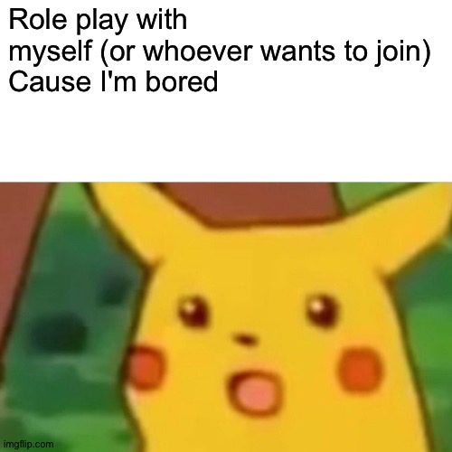 Bored at 1 in the morning role play (idk a good name) | Role play with myself (or whoever wants to join)
Cause I'm bored | image tagged in memes,surprised pikachu | made w/ Imgflip meme maker