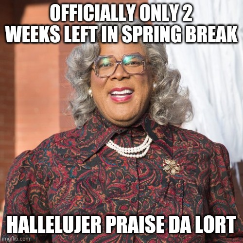 Madea spring break almost over | OFFICIALLY ONLY 2 WEEKS LEFT IN SPRING BREAK; HALLELUJER PRAISE DA LORT | image tagged in madea smile | made w/ Imgflip meme maker