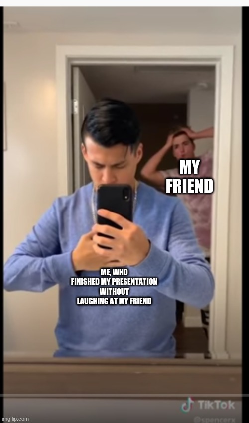 Surprised Friend | MY FRIEND; ME, WHO FINISHED MY PRESENTATION WITHOUT LAUGHING AT MY FRIEND | image tagged in suprised friend | made w/ Imgflip meme maker