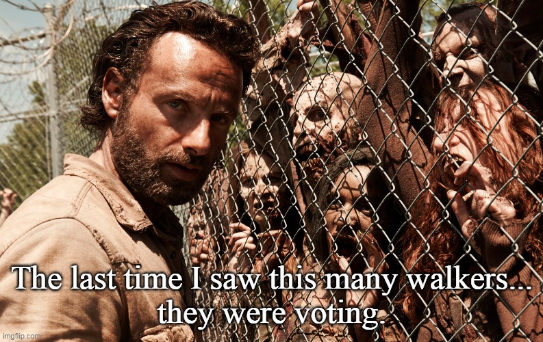 Fear The Voting Dead | The last time I saw this many walkers...
they were voting. | image tagged in the walking dead,conservatives,voting,donald trump,politics | made w/ Imgflip meme maker