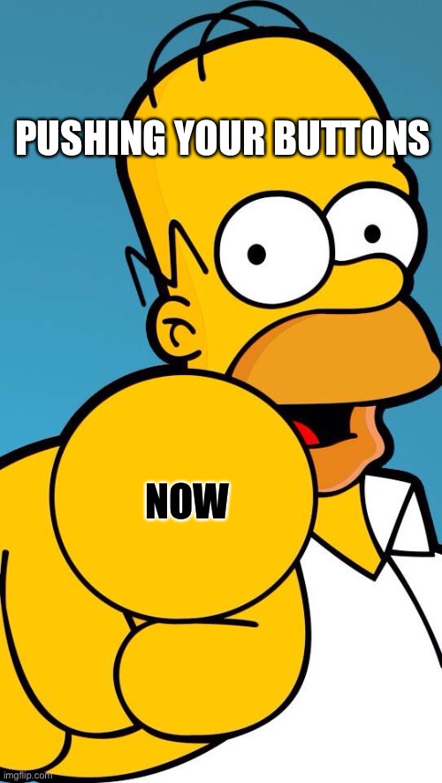 Pushing buttons | PUSHING YOUR BUTTONS; NOW | image tagged in homer simpson pointing,homer simpson,funny memes | made w/ Imgflip meme maker