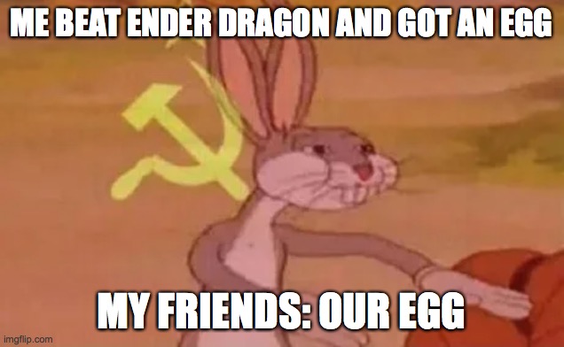 When killed the ender dragon in a minecraft server | ME BEAT ENDER DRAGON AND GOT AN EGG; MY FRIENDS: OUR EGG | image tagged in bugs bunny communist | made w/ Imgflip meme maker