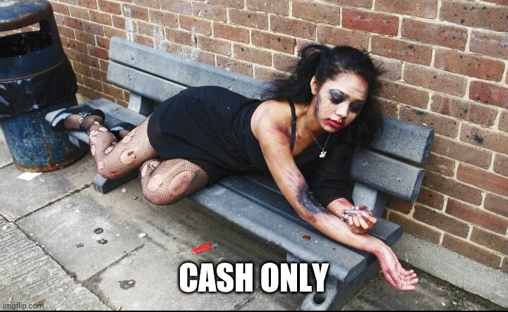 Junkie | CASH ONLY | image tagged in junkie | made w/ Imgflip meme maker
