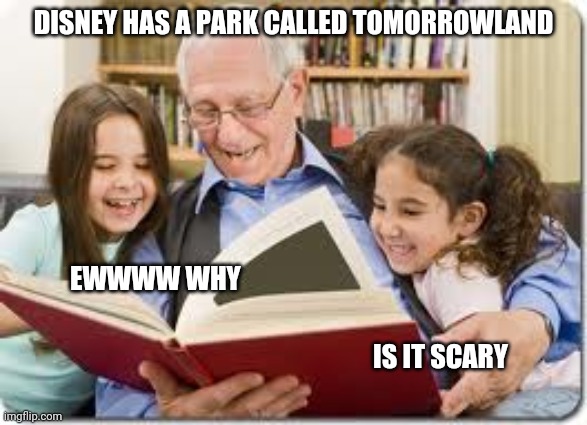 Storytelling Grandpa | DISNEY HAS A PARK CALLED TOMORROWLAND; EWWWW WHY; IS IT SCARY | image tagged in memes,storytelling grandpa | made w/ Imgflip meme maker