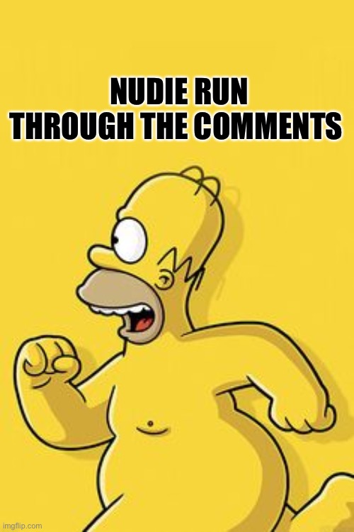 Nudie run | NUDIE RUN THROUGH THE COMMENTS | image tagged in homer,nudie,funny memes | made w/ Imgflip meme maker