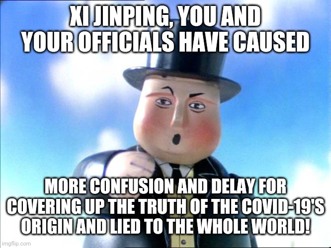 Thomas | XI JINPING, YOU AND YOUR OFFICIALS HAVE CAUSED; MORE CONFUSION AND DELAY FOR COVERING UP THE TRUTH OF THE COVID-19'S ORIGIN AND LIED TO THE WHOLE WORLD! | image tagged in thomas | made w/ Imgflip meme maker