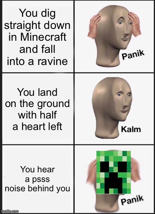 Panik Kalm Panik Meme | You dig straight down in Minecraft and fall into a ravine; You land on the ground with half a heart left; You hear a psss noise behind you | image tagged in memes,panik kalm panik,creeper | made w/ Imgflip meme maker