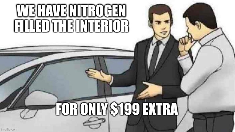 Typical dealer | WE HAVE NITROGEN FILLED THE INTERIOR; FOR ONLY $199 EXTRA | image tagged in memes,car salesman slaps roof of car | made w/ Imgflip meme maker