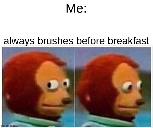 Me: always brushes before breakfast | image tagged in memes,monkey puppet | made w/ Imgflip meme maker