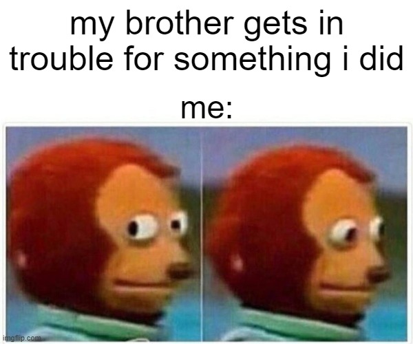 someone else getting in trouble for something i did | my brother gets in trouble for something i did; me: | image tagged in memes,monkey puppet | made w/ Imgflip meme maker