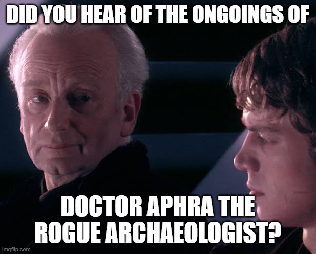 Did you hear the tragedy of Darth Plagueis the wise | DID YOU HEAR OF THE ONGOINGS OF; DOCTOR APHRA THE ROGUE ARCHAEOLOGIST? | image tagged in did you hear the tragedy of darth plagueis the wise | made w/ Imgflip meme maker