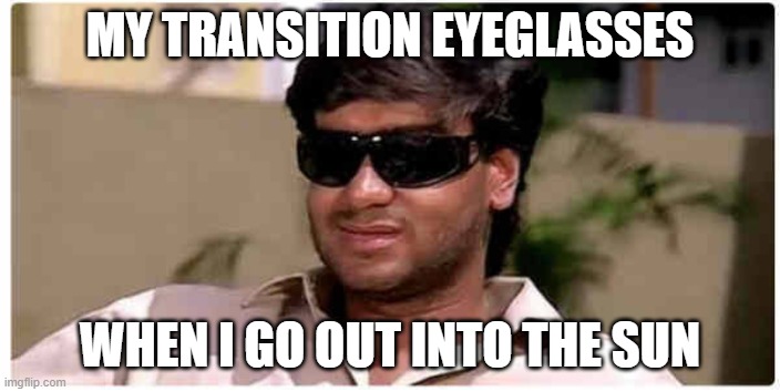 Transition glasses | MY TRANSITION EYEGLASSES; WHEN I GO OUT INTO THE SUN | image tagged in ajay devgan | made w/ Imgflip meme maker