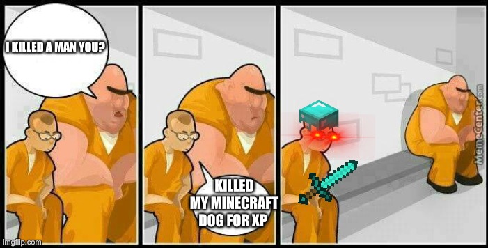 Prisoners blank | I KILLED A MAN YOU? KILLED MY MINECRAFT DOG FOR XP | image tagged in prisoners blank | made w/ Imgflip meme maker