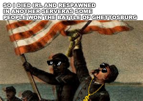 SO I DIED IRL AND RESPAWNED IN ANOTHER SERVERAS SOME PEOPLE WON THE BATTLE OF GHETTOSBURG | made w/ Imgflip meme maker