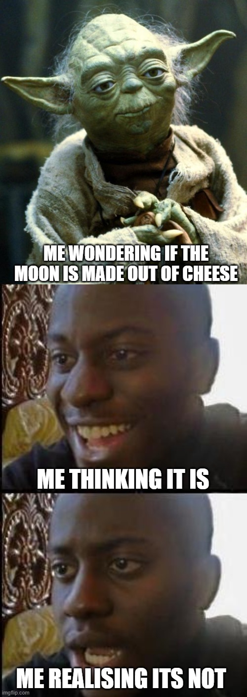 ME WONDERING IF THE MOON IS MADE OUT OF CHEESE; ME THINKING IT IS; ME REALISING ITS NOT | image tagged in memes,star wars yoda,disappointed black guy | made w/ Imgflip meme maker