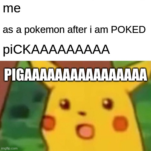 Surprised Pikachu | me; as a pokemon after i am POKED; piCKAAAAAAAAA; PIGAAAAAAAAAAAAAAAA | image tagged in memes,surprised pikachu | made w/ Imgflip meme maker