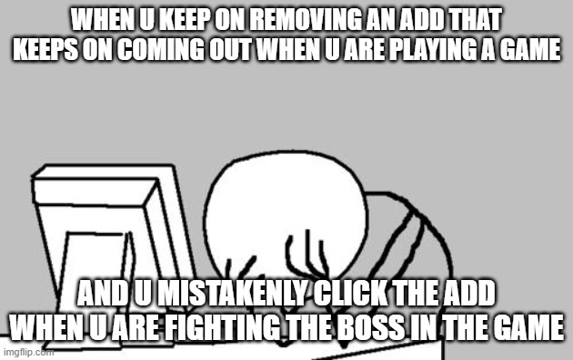 god punish this thing | WHEN U KEEP ON REMOVING AN ADD THAT KEEPS ON COMING OUT WHEN U ARE PLAYING A GAME; AND U MISTAKENLY CLICK THE ADD WHEN U ARE FIGHTING THE BOSS IN THE GAME | image tagged in memes,computer guy facepalm | made w/ Imgflip meme maker