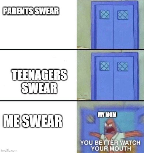 never swear as a kid | PARENTS SWEAR; TEENAGERS SWEAR; ME SWEAR; MY MOM | image tagged in you better watch your mouth,swearing soap | made w/ Imgflip meme maker