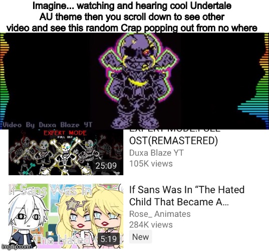 Fun fact: it always happened to me ._. | Imagine... watching and hearing cool Undertale AU theme then you scroll down to see other video and see this random Crap popping out from no where | image tagged in funny,memes,gacha,undertale,sans,youtube | made w/ Imgflip meme maker