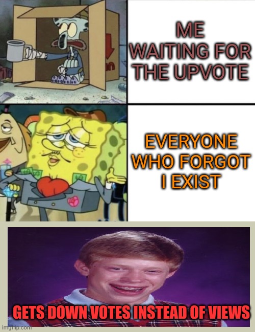 Poor Squidward vs Rich Spongebob | ME WAITING FOR THE UPVOTE; EVERYONE WHO FORGOT I EXIST; GETS DOWN VOTES INSTEAD OF VIEWS | image tagged in poor squidward vs rich spongebob | made w/ Imgflip meme maker