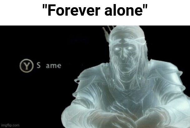 Y to Shame | "Forever alone" | image tagged in y to shame | made w/ Imgflip meme maker