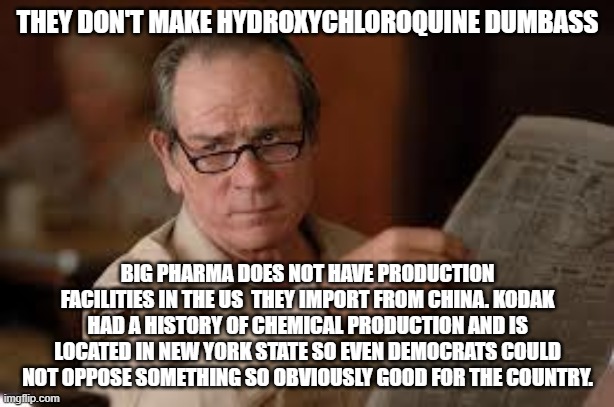 no country for old men tommy lee jones | THEY DON'T MAKE HYDROXYCHLOROQUINE DUMBASS BIG PHARMA DOES NOT HAVE PRODUCTION FACILITIES IN THE US  THEY IMPORT FROM CHINA. KODAK HAD A HIS | image tagged in no country for old men tommy lee jones | made w/ Imgflip meme maker