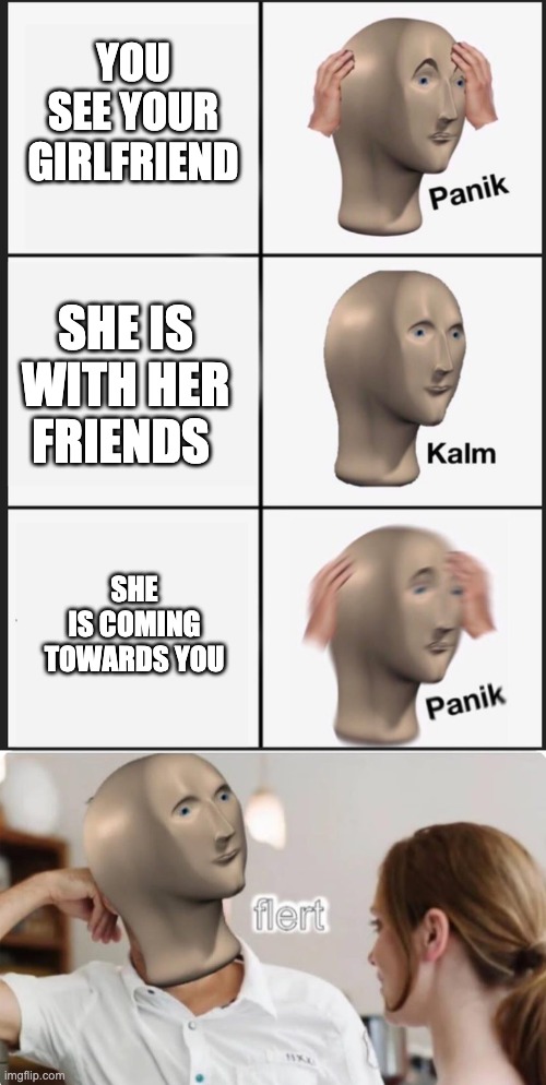 YOU SEE YOUR GIRLFRIEND; SHE IS WITH HER FRIENDS; SHE IS COMING TOWARDS YOU | image tagged in memes,panik kalm panik,flert | made w/ Imgflip meme maker