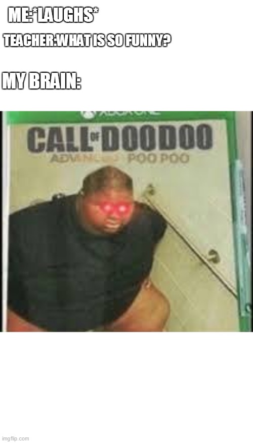 Next Call of Duty game is leaked :))) | TEACHER:WHAT IS SO FUNNY? ME:*LAUGHS*; MY BRAIN: | image tagged in call of doo doo,call of duty leak | made w/ Imgflip meme maker