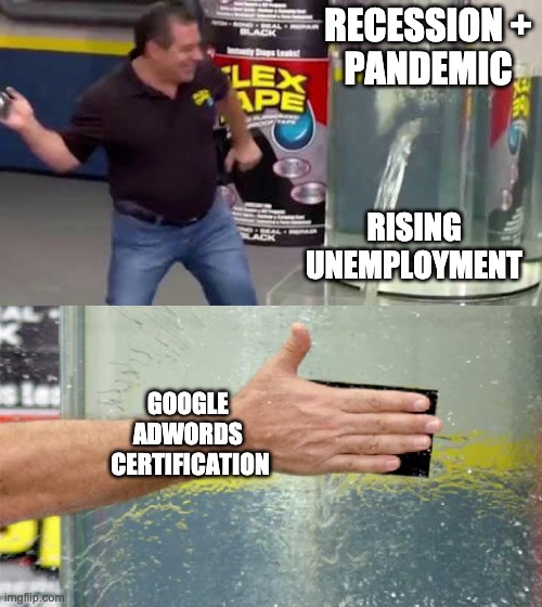 send it to a marketing person or any linkedin user | RECESSION +
PANDEMIC; RISING UNEMPLOYMENT; GOOGLE 
ADWORDS 
CERTIFICATION | image tagged in flex tape,marketing,advertising | made w/ Imgflip meme maker