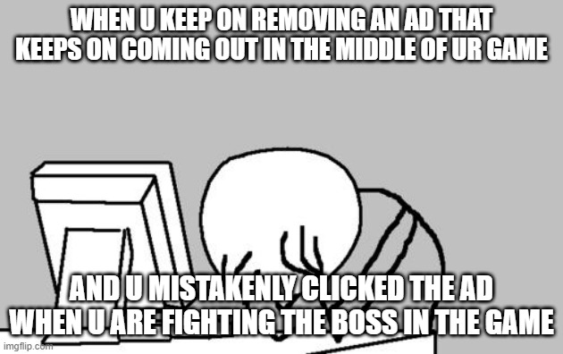 why oh why | WHEN U KEEP ON REMOVING AN AD THAT KEEPS ON COMING OUT IN THE MIDDLE OF UR GAME; AND U MISTAKENLY CLICKED THE AD WHEN U ARE FIGHTING THE BOSS IN THE GAME | image tagged in memes,computer guy facepalm | made w/ Imgflip meme maker