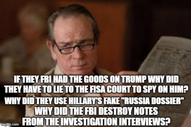 no country for old men tommy lee jones | WHY DID THEY USE HILLARY'S FAKE "RUSSIA DOSSIER" IF THEY FBI HAD THE GOODS ON TRUMP WHY DID THEY HAVE TO LIE TO THE FISA COURT TO SPY ON HIM | image tagged in no country for old men tommy lee jones | made w/ Imgflip meme maker