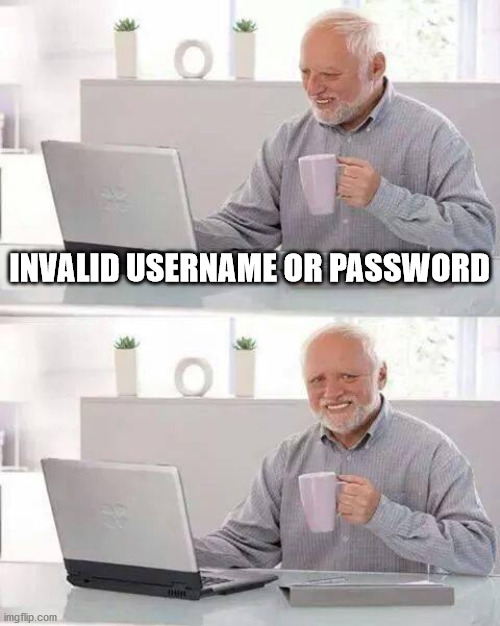 Invalid Username or Password | INVALID USERNAME OR PASSWORD | image tagged in memes,hide the pain harold | made w/ Imgflip meme maker