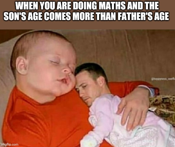 Lol memes | WHEN YOU ARE DOING MATHS AND THE SON'S AGE COMES MORE THAN FATHER'S AGE | image tagged in maths | made w/ Imgflip meme maker
