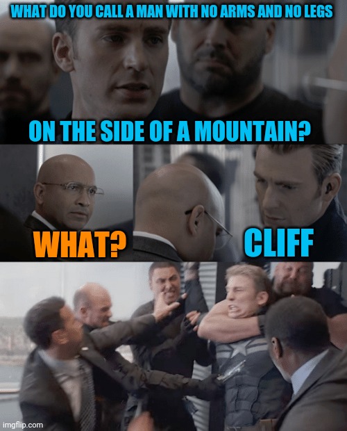 I got a million if them! Ha cha cha | WHAT DO YOU CALL A MAN WITH NO ARMS AND NO LEGS; ON THE SIDE OF A MOUNTAIN? CLIFF; WHAT? | image tagged in captain america elevator,man with no arm and no legs joke | made w/ Imgflip meme maker