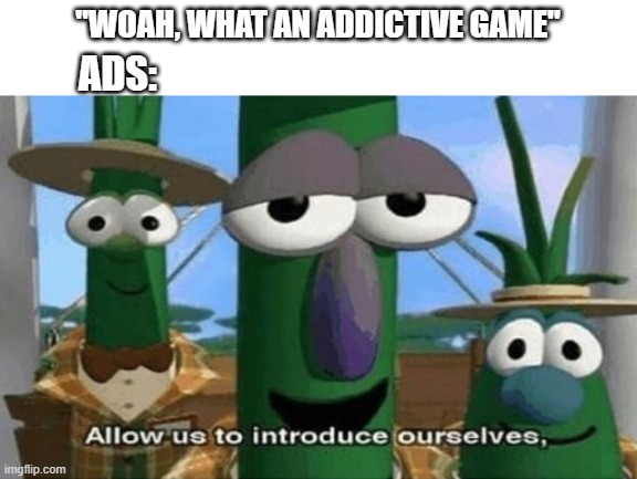 Especially the ones that have ads almost every 10 seconds | "WOAH, WHAT AN ADDICTIVE GAME"; ADS: | image tagged in allow us to introduce ourselves,memes,gaming,ads,annoying | made w/ Imgflip meme maker