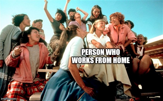 Tell me more | PERSON WHO WORKS FROM HOME | image tagged in tell me more | made w/ Imgflip meme maker