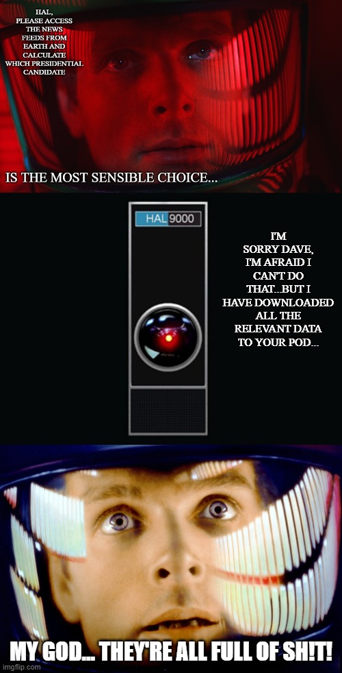 Hal and Dave on election night | I'M SORRY DAVE, I'M AFRAID I CAN'T DO THAT...BUT I HAVE DOWNLOADED ALL THE RELEVANT DATA TO YOUR POD... MY GOD... THEY'RE ALL FULL OF SH!T! | image tagged in 2001 a space odyssey | made w/ Imgflip meme maker