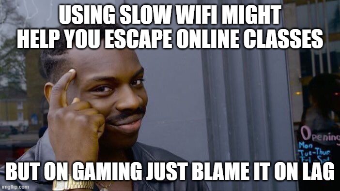 use your wifi wisely | USING SLOW WIFI MIGHT HELP YOU ESCAPE ONLINE CLASSES; BUT ON GAMING JUST BLAME IT ON LAG | image tagged in memes,roll safe think about it | made w/ Imgflip meme maker