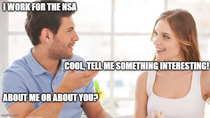 Couple talking  | I WORK FOR THE NSA; COOL, TELL ME SOMETHING INTERESTING! ABOUT ME OR ABOUT YOU? | image tagged in couple talking | made w/ Imgflip meme maker