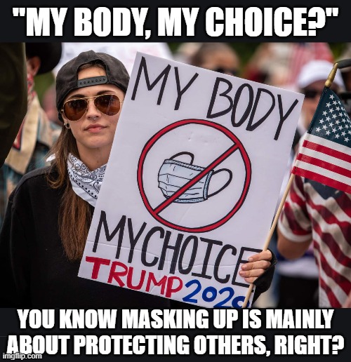 How are all those anti-mask sheeple protests starting to look? | "MY BODY, MY CHOICE?"; YOU KNOW MASKING UP IS MAINLY ABOUT PROTECTING OTHERS, RIGHT? | image tagged in anti mask protester,covid-19,coronavirus,covid19,face mask,sheeple | made w/ Imgflip meme maker