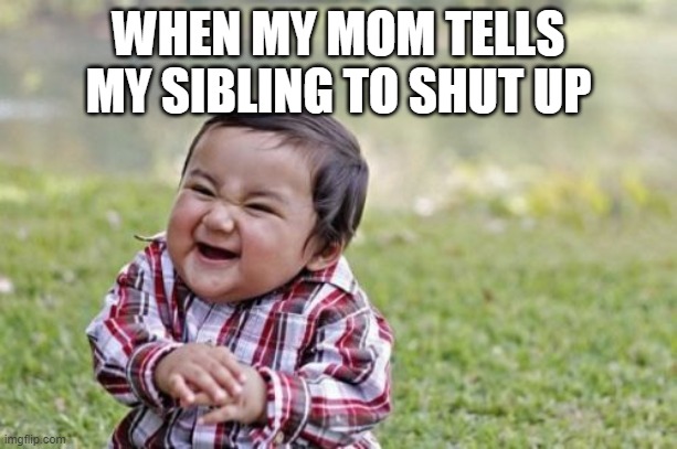 Evil Toddler Meme | WHEN MY MOM TELLS MY SIBLING TO SHUT UP | image tagged in memes,evil toddler | made w/ Imgflip meme maker