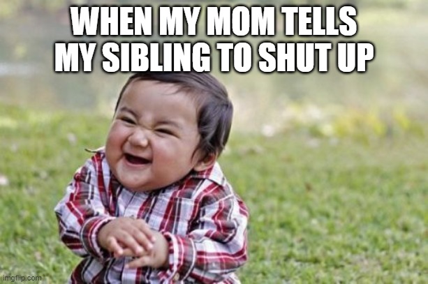 Evil Toddler | WHEN MY MOM TELLS MY SIBLING TO SHUT UP | image tagged in memes,evil toddler | made w/ Imgflip meme maker